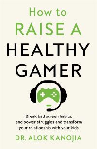 Book Cover for How to Raise a Healthy Gamer by Alok Kanojia