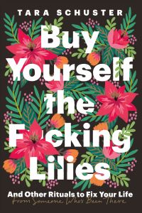 Book Cover for Buy Yourself the F*cking Lilies and Other Rituals to Fix Your Life, from Someone Who's Been There by Tara Schuster