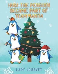 Book Cover for How the Penguin Became Part of Team Santa by Lady Lousvet