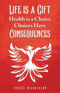 Book Cover for Life Is a Gift; Health Is a Choice, Choices Have Consequences by Robert McAnderson