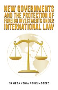 Book Cover for New Governments and the Protection of Foreign Investments Under International Law by Heba Yehia Abdelmegeed