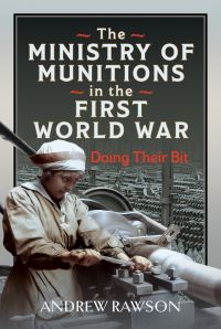 Book Cover for The Ministry of Munitions in the First World War by Andrew Rawson