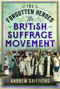 Book Cover for The Forgotten Heroes of the British Suffrage Movement by Andrew Griffiths