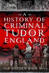 Book Cover for A History of Criminal Tudor England by Stephen Wade