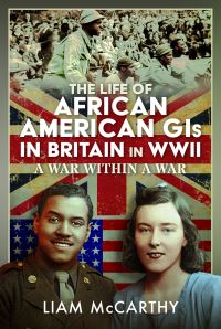 Book Cover for The Life of African American GIs in Britain in WWII by Liam McCarthy