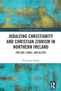 Book Cover for Judaizing Christianity and Christian Zionism in Northern Ireland by Véronique Altglas