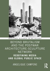 Book Cover for Beyond Brutalism and the Postwar Architecture-Sculpture Network by Angelique Campens
