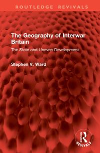 Book Cover for The Geography of Interwar Britain by Stephen V Ward