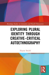 Book Cover for Exploring Plural Identity Through Creative-Critical Autoethnography by Elayne Smith