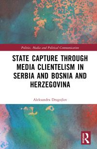 Book Cover for State Capture Through Media Clientelism in Serbia and Bosnia and Herzegovina by Aleksandra Dragojlov