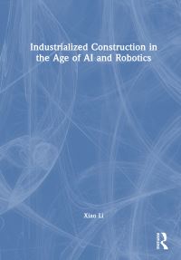 Book Cover for Industrialized Construction in the Age of AI and Robotics by Xiao Li