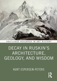 Book Cover for Decay in Ruskin's Architecture, Geology, and Wisdom by Kurt EspersenPeters