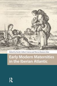Book Cover for Early Modern Maternities in the Iberian Atlantic by Emily Colbert Cairns, Nieves RomeroDíaz