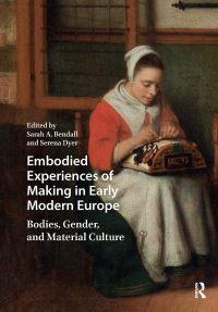 Book Cover for Embodied Experiences of Making in Early Modern Europe by Sarah A Bendall, Serena Dyer