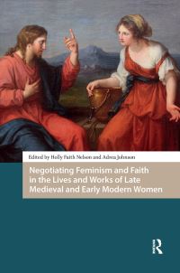 Book Cover for Negotiating Feminism and Faith in the Lives and Works of Late Medieval and Early Modern Women by Holly Faith Nelson, Adrea Johnson