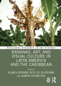 Book Cover for Bananas, Art, and Visual Culture in Latin America and the Caribbean by Blanca Serrano Ortiz de Solórzano, Juanita Solano Roa