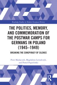 Book Cover for The Politics, Memory, and Commemoration of the Postwar Camps for Germans in Poland (1945-1949) by Piotr Madajczyk, Magdalena Lemanczyk, Pawel Popielinski