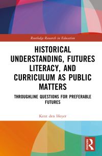 Book Cover for Historical Understanding, Futures Literacy, and Curriculum as Public Matters by Kent Den Heyer