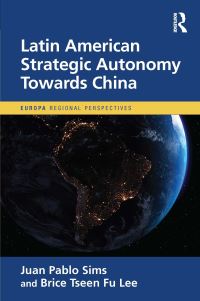 Book Cover for Latin American Strategic Autonomy Towards China by Juan Pablo Sims, Brice Tseen Fu Lee