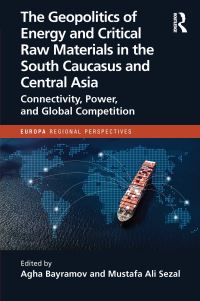 Book Cover for The Geopolitics of Energy and Critical Raw Materials in the South Caucasus and Central Asia by Agha Bayramov, Mustafa Ali Sezal