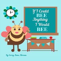 Book Cover for If I Could BEE Anything I Would BEE by Corey Anne Abreau