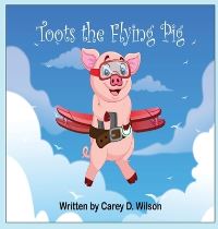 Book Cover for Toots the Flying Pig by Carey Wilson