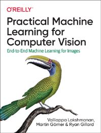 Book Cover for Practical Machine Learning for Computer Vision by Valliappa Lakshmanan, Martin Görner, Ryan Gillard