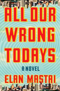 Book Cover for All Our Wrong Todays by Elan Mastai