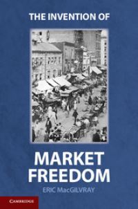 Book Cover for The Invention of Market Freedom by Eric MacGilvray