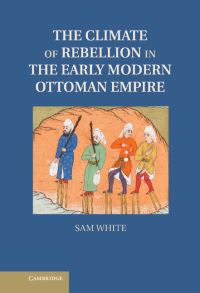 Book Cover for The Climate of Rebellion in the Early Modern Ottoman Empire by Sam White