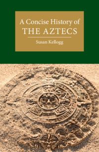 Book Cover for A Concise History of the Aztecs by Susan Kellogg