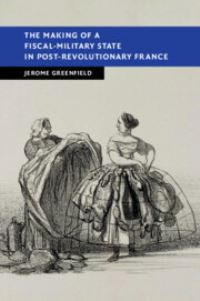 Book Cover for The Making of a Fiscal-Military State in Post-Revolutionary France by Jerome Greenfield