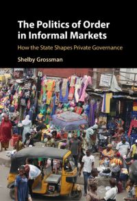 Book Cover for The Politics of Order in Informal Markets by Shelby Grossman