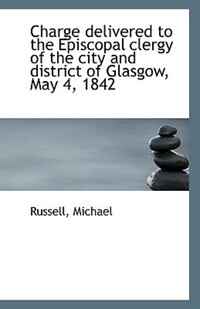 Book Cover for Charge Delivered to the Episcopal Clergy of the City and District of Glasgow, May 4, 1842 by Russell Michael