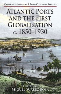 Book Cover for Atlantic Ports and the First Globalisation, C. 1850-1930 by Miguel Suárez Bosa