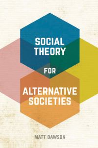 Book Cover for Social Theory for Alternative Societies by Matt Dawson