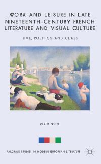 Book Cover for Work and Leisure in Late Nineteenth-Century French Literature and Visual Culture by Claire White