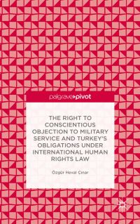 Book Cover for The Right to Conscientious Objection to Military Service and Turkey's Obligations Under International Human Rights Law by Özgür Heval Çnar