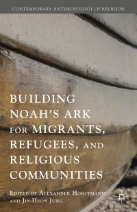 Book Cover for Building Noah's Ark for Migrants, Refugees, and Religious Communities by Alexander Horstmann