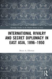 Book Cover for International Rivalry and Secret Diplomacy in East Asia, 1896-1950 by Bruce A Elleman