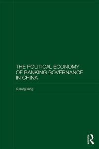 Book Cover for The Political Economy of Banking Governance in China by Xuming Yang