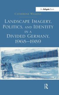 Book Cover for Landscape Imagery, Politics, and Identity in a Divided Germany, 1968-1989 by Catherine Wilkins