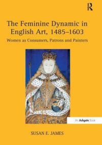 Book Cover for The Feminine Dynamic in English Art, 1485-1603 by Susan E James
