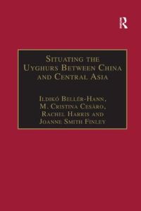 Book Cover for Situating the Uyghurs Between China and Central Asia by Ildiko BellerHann, M Cristina Cesàro, Joanne Smith Finley