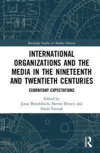 Book Cover for International Organizations and the Media in the Nineteenth and Twentieth Centuries by Jonas Brendebach, Martin Herzer, Heidi J S Tworek