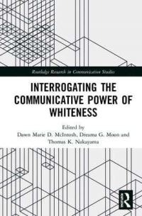 Book Cover for Interrogating the Communicative Power of Whiteness by Dawn Marie D McIntosh, Dreama G Moon, Thomas K Nakayama