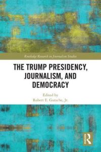 Book Cover for The Trump Presidency, Journalism, and Democracy by Robert E Gutsche