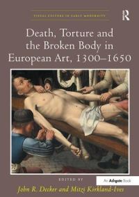 Book Cover for Death, Torture and the Broken Body in European Art, 1300-1650 by John R Decker, Mitzi KirklandIves