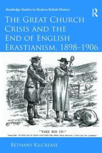 Book Cover for The Great Church Crisis and the End of English Erastianism, 1898-1906 by Bethany Kilcrease