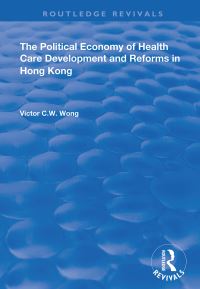 Book Cover for The Political Economy of Health Care Development and Reforms in Hong Kong by Victor C W Wong